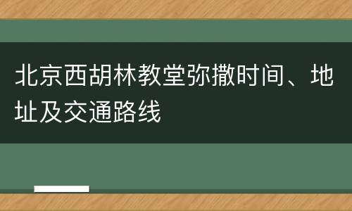 北京西胡林教堂弥撒时间、地址及交通路线