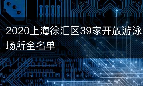 2020上海徐汇区39家开放游泳场所全名单