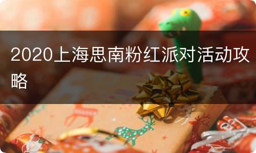 2020上海思南粉红派对活动攻略