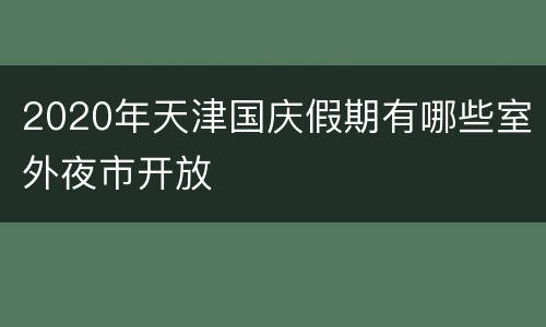 2020年天津国庆假期有哪些室外夜市开放