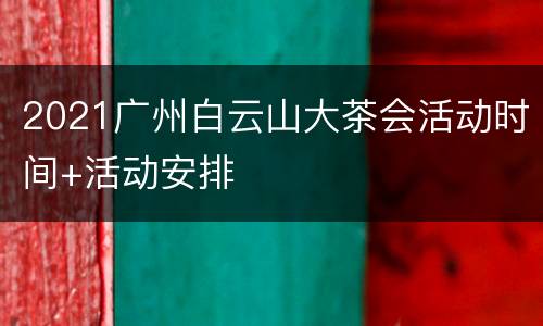 2021广州白云山大茶会活动时间+活动安排