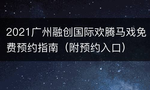 2021广州融创国际欢腾马戏免费预约指南（附预约入口）