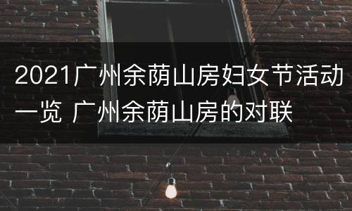2021广州余荫山房妇女节活动一览 广州余荫山房的对联