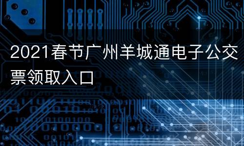 2021春节广州羊城通电子公交票领取入口