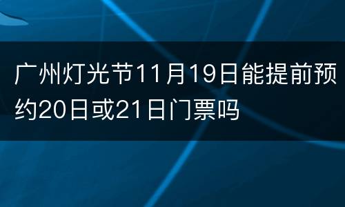 广州灯光节11月19日能提前预约20日或21日门票吗