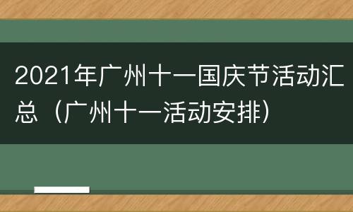 2021年广州十一国庆节活动汇总（广州十一活动安排）