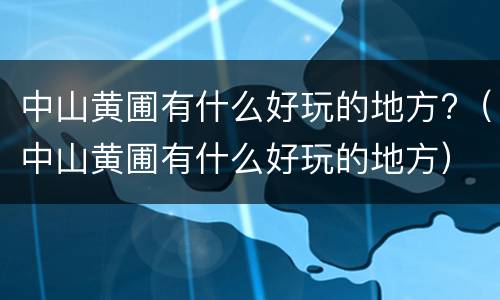 中山黄圃有什么好玩的地方?（中山黄圃有什么好玩的地方）