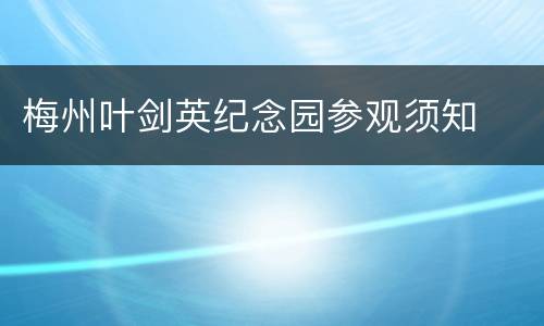 梅州叶剑英纪念园参观须知