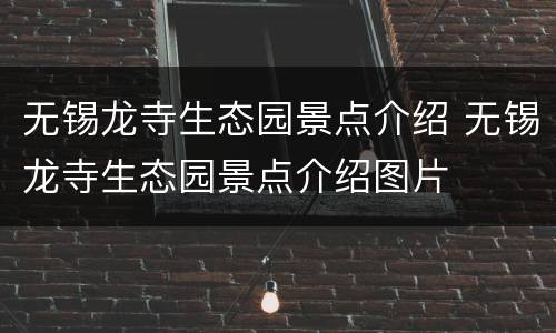 无锡龙寺生态园景点介绍 无锡龙寺生态园景点介绍图片