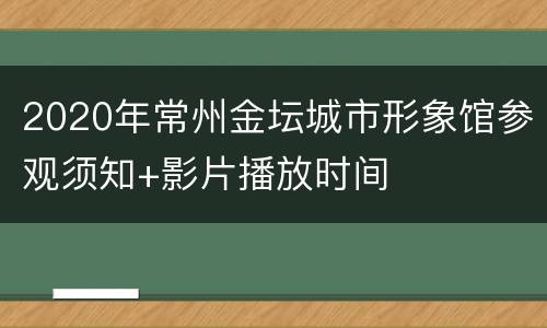 2020年常州金坛城市形象馆参观须知+影片播放时间
