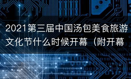 2021第三届中国汤包美食旅游文化节什么时候开幕（附开幕内容）