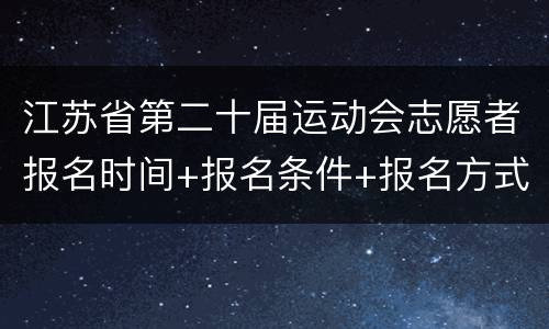 江苏省第二十届运动会志愿者报名时间+报名条件+报名方式