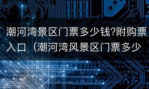 潮河湾景区门票多少钱?附购票入口（潮河湾风景区门票多少钱）