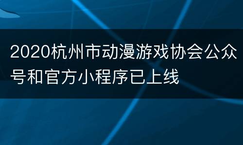 2020杭州市动漫游戏协会公众号和官方小程序已上线