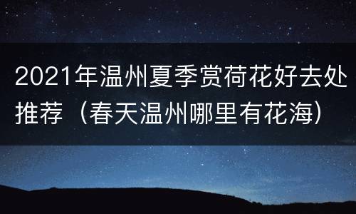 2021年温州夏季赏荷花好去处推荐（春天温州哪里有花海）