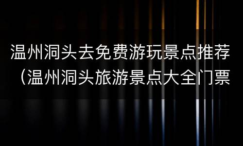 温州洞头去免费游玩景点推荐（温州洞头旅游景点大全门票）