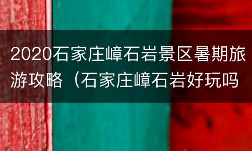 2020石家庄嶂石岩景区暑期旅游攻略（石家庄嶂石岩好玩吗）