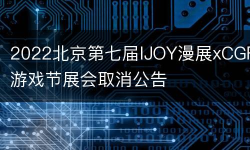 2022北京第七届IJOY漫展xCGF游戏节展会取消公告