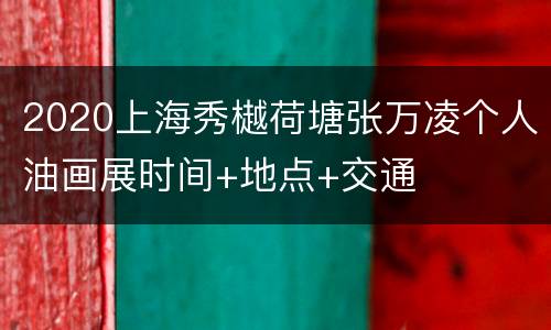 2020上海秀樾荷塘张万凌个人油画展时间+地点+交通
