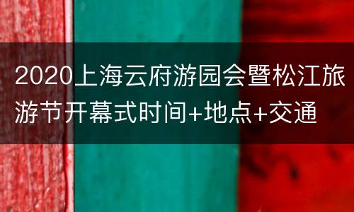 2020上海云府游园会暨松江旅游节开幕式时间+地点+交通