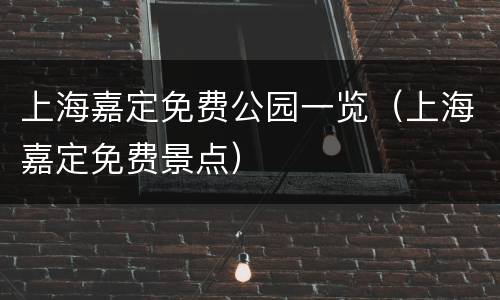上海嘉定免费公园一览（上海嘉定免费景点）