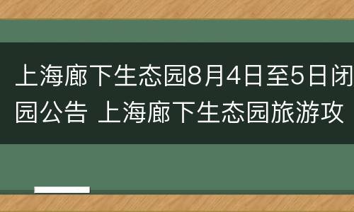 上海廊下生态园8月4日至5日闭园公告 上海廊下生态园旅游攻略