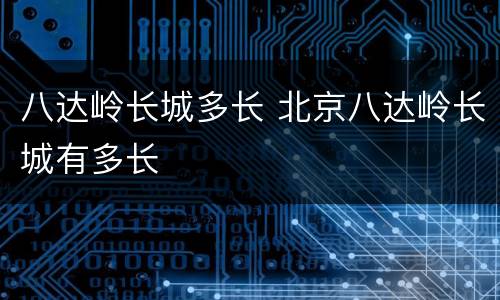 八达岭长城多长 北京八达岭长城有多长