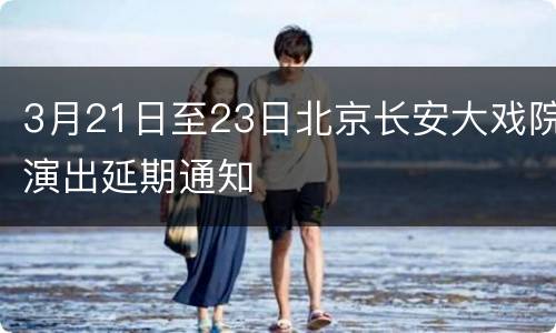 3月21日至23日北京长安大戏院演出延期通知