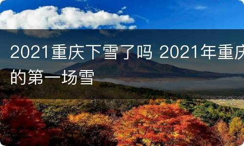 2021重庆下雪了吗 2021年重庆的第一场雪