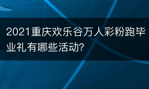 2021重庆欢乐谷万人彩粉跑毕业礼有哪些活动？