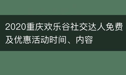 2020重庆欢乐谷社交达人免费及优惠活动时间、内容