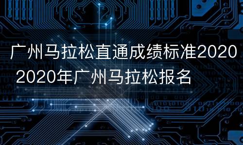 广州马拉松直通成绩标准2020 2020年广州马拉松报名