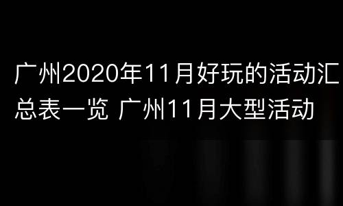 广州2020年11月好玩的活动汇总表一览 广州11月大型活动