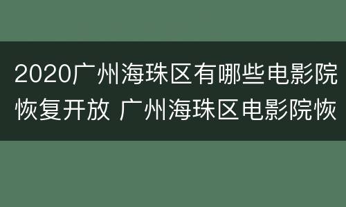 2020广州海珠区有哪些电影院恢复开放 广州海珠区电影院恢复营业时间