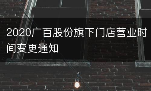 2020广百股份旗下门店营业时间变更通知