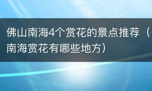 佛山南海4个赏花的景点推荐（南海赏花有哪些地方）
