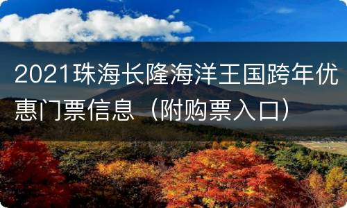 2021珠海长隆海洋王国跨年优惠门票信息（附购票入口）