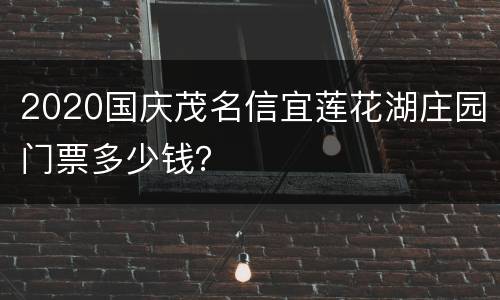 2020国庆茂名信宜莲花湖庄园门票多少钱？
