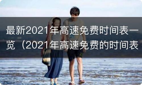 最新2021年高速免费时间表一览（2021年高速免费的时间表）