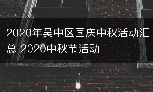 2020年吴中区国庆中秋活动汇总 2020中秋节活动