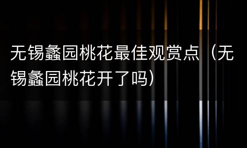 无锡蠡园桃花最佳观赏点（无锡蠡园桃花开了吗）