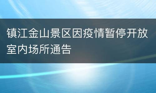 镇江金山景区因疫情暂停开放室内场所通告