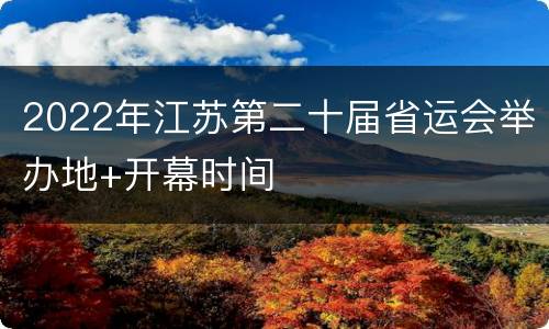 2022年江苏第二十届省运会举办地+开幕时间