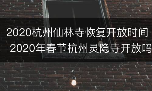 2020杭州仙林寺恢复开放时间 2020年春节杭州灵隐寺开放吗?