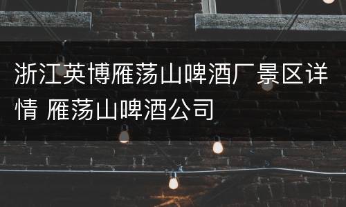浙江英博雁荡山啤酒厂景区详情 雁荡山啤酒公司