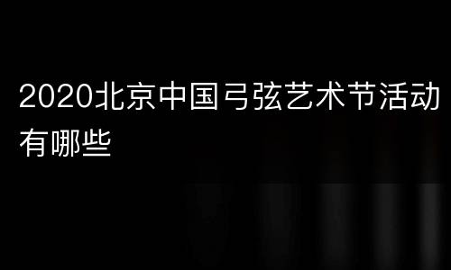 2020北京中国弓弦艺术节活动有哪些