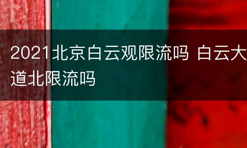 2021北京白云观限流吗 白云大道北限流吗