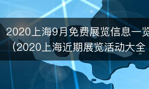 2020上海9月免费展览信息一览（2020上海近期展览活动大全）