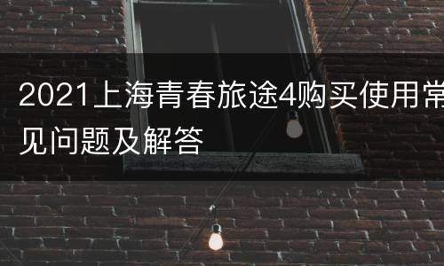 2021上海青春旅途4购买使用常见问题及解答