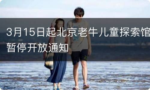 3月15日起北京老牛儿童探索馆暂停开放通知